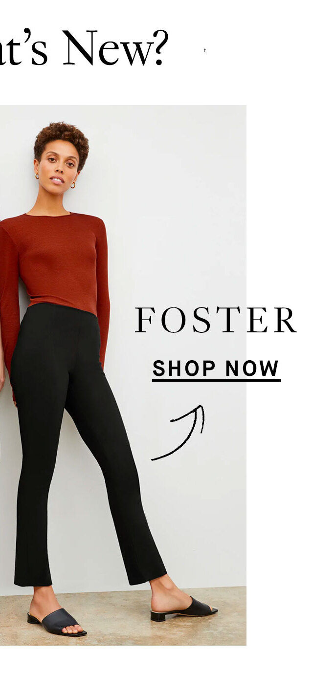 So, What’s New? Foster Slightly flared leg Adjustable hems Vertical seam down the front