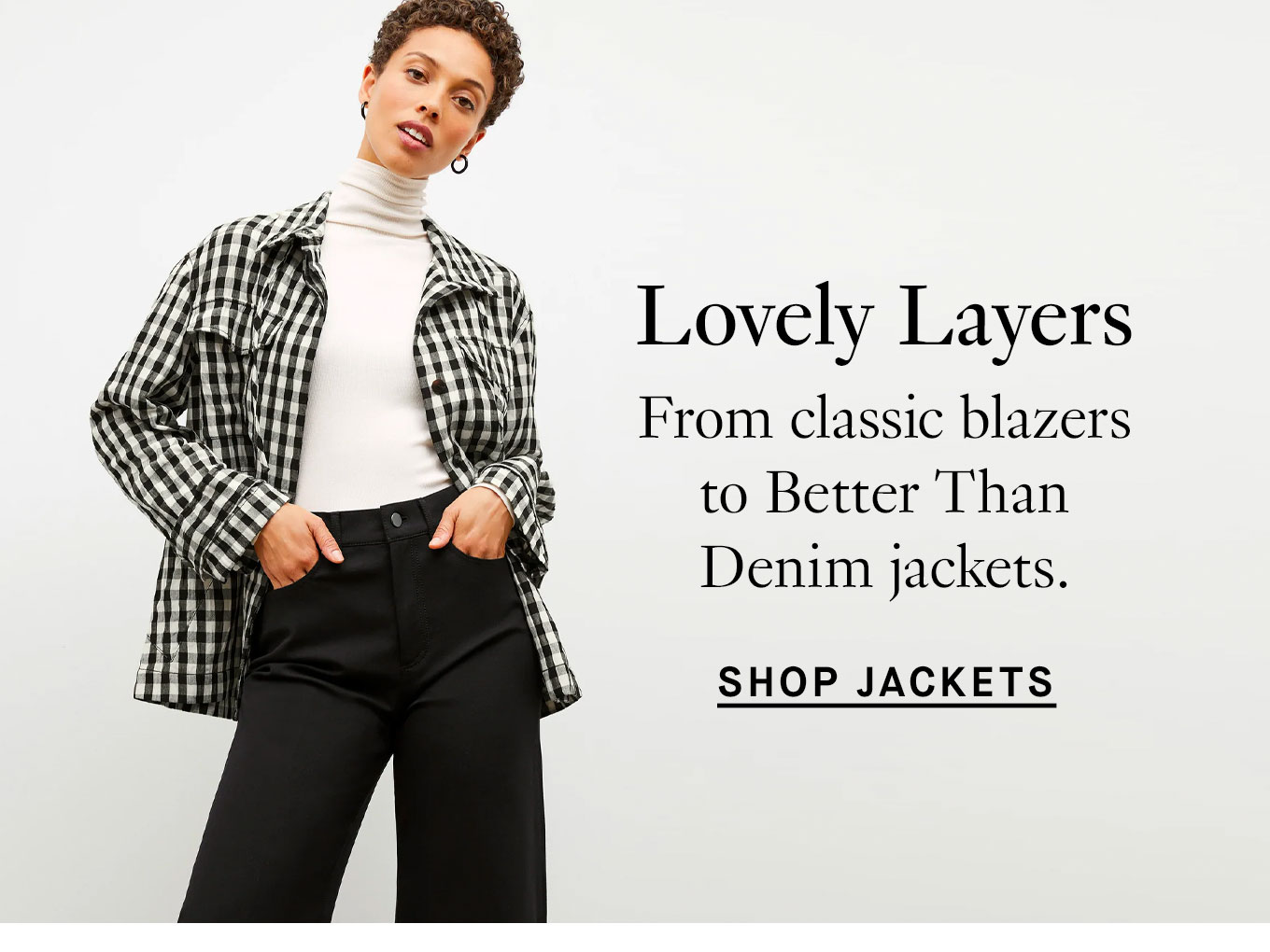 Lovely Layers. From classic blazers to Better Than Denim jackets. Shop jackets.