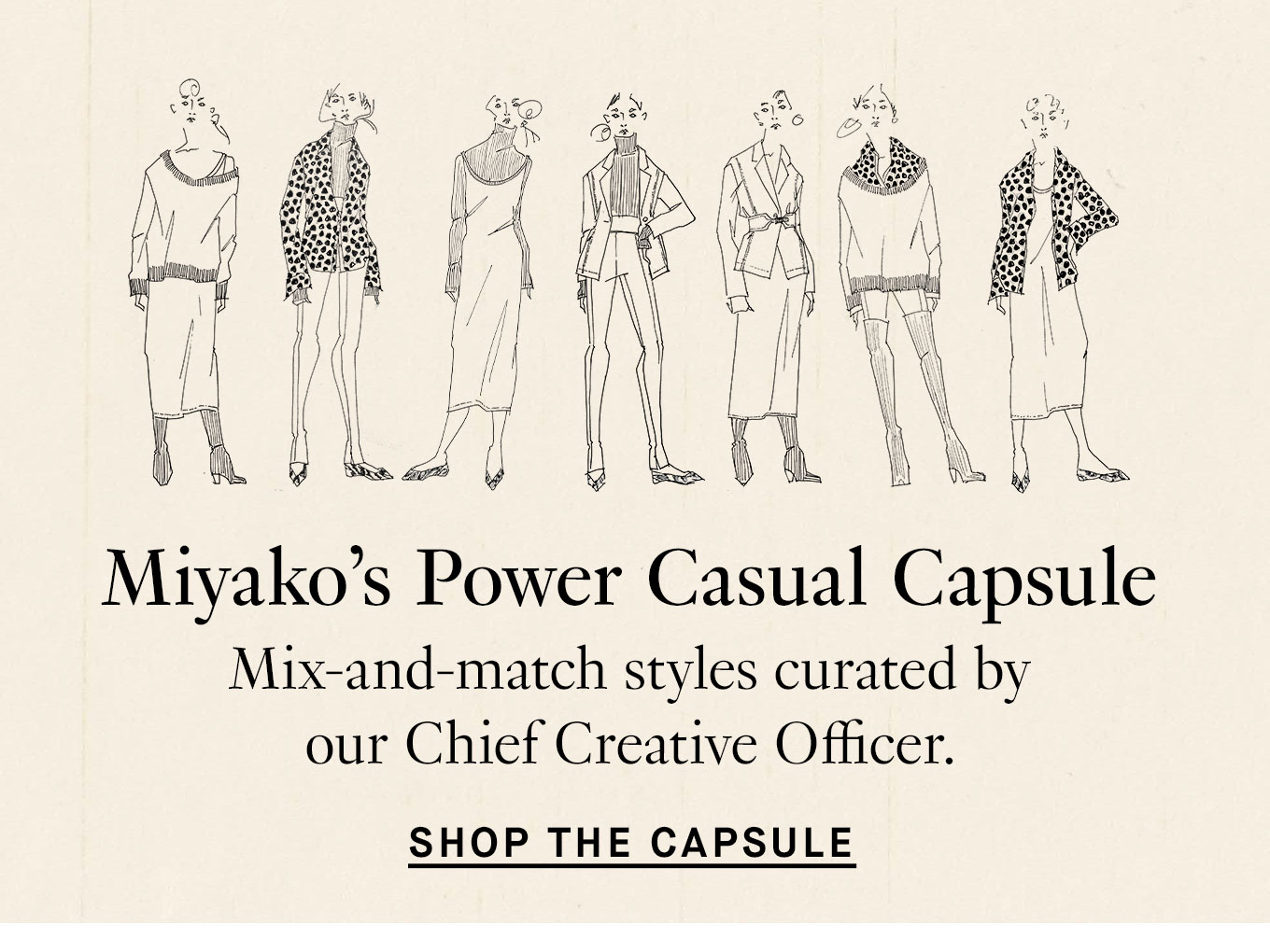 Miyako’s Power Casual Capsule. Mix-and-match styles curated by our Chief Creative Officer. Shop the Capsule.