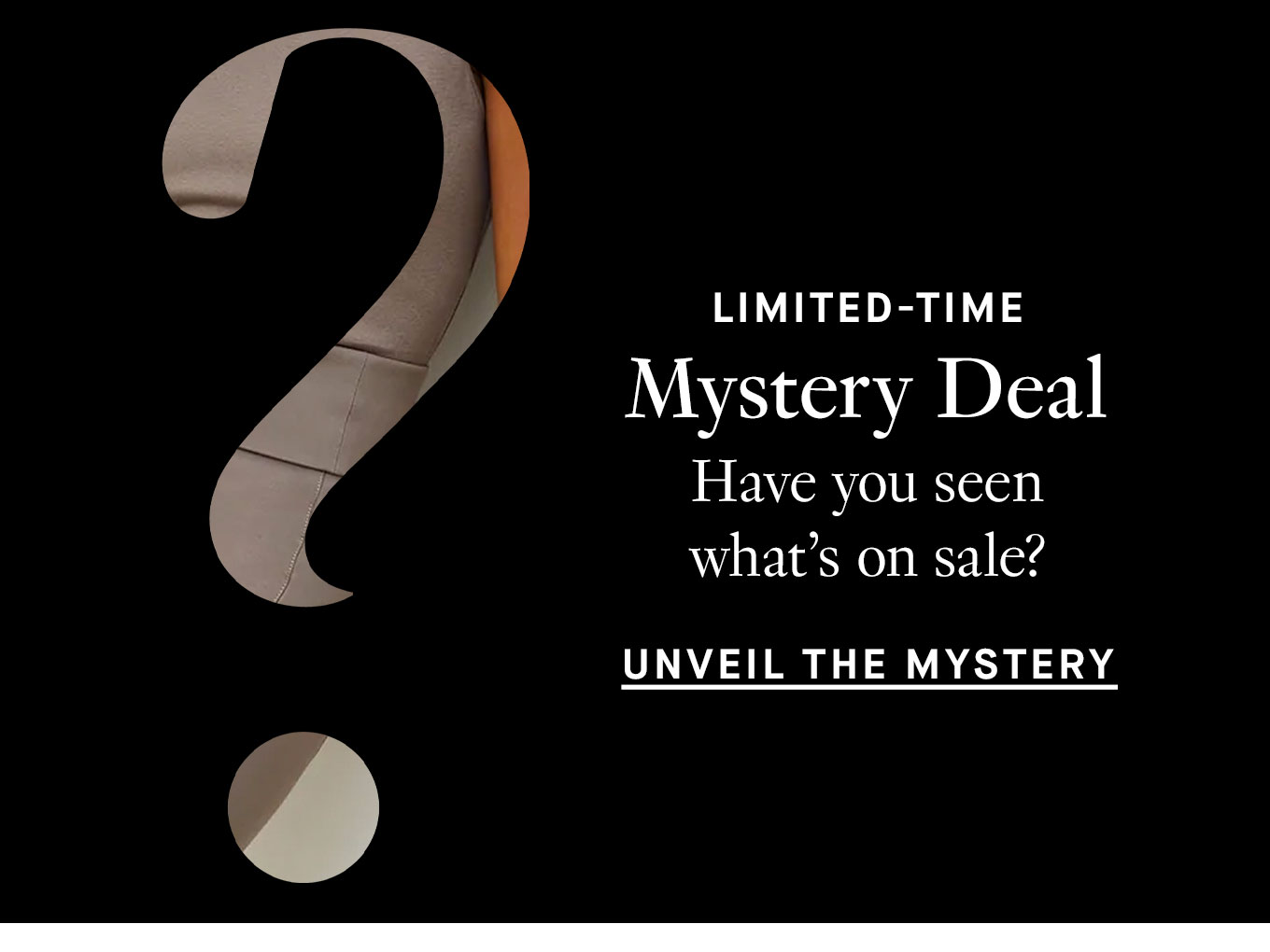 Limited-Time Mystery Deal. Have you seen what’s on sale? Unveil the Mystery.