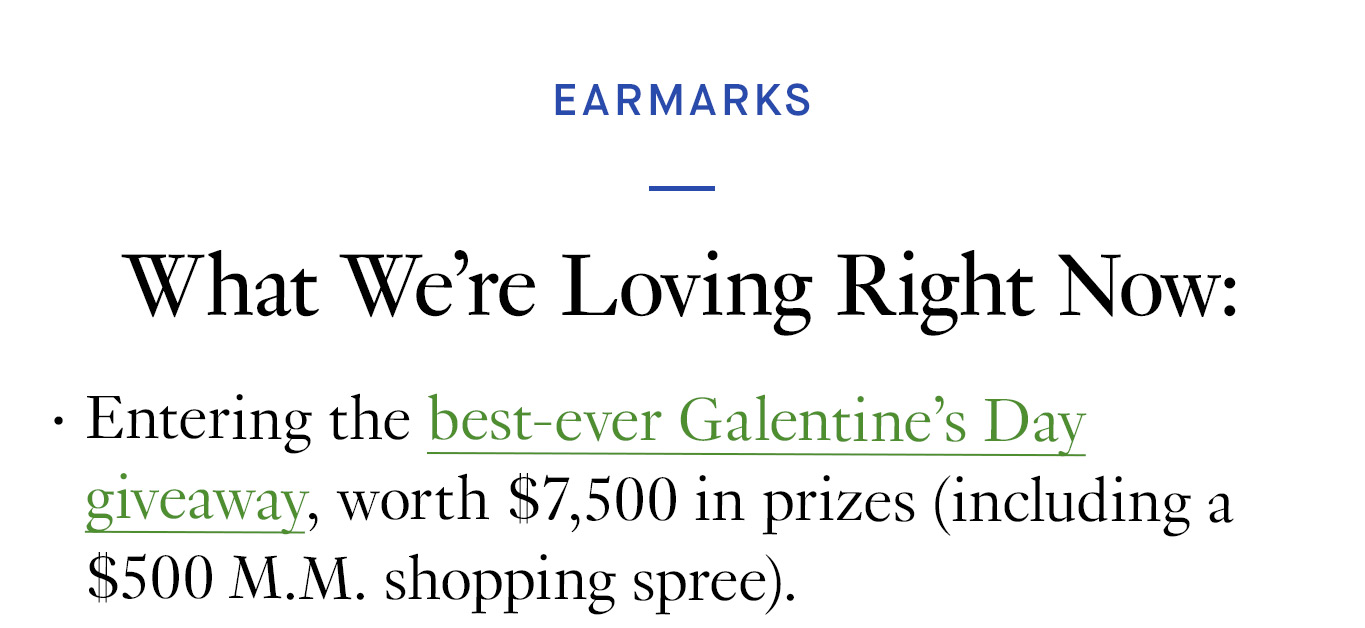 What We’re Loving Right Now: Entering the best-ever Galentine’s Day giveaway, worth $7,500 in prizes (including a $500 M.M. shopping spree).