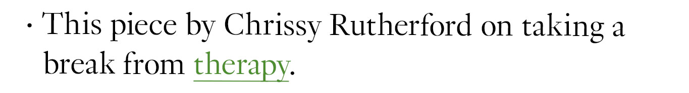 This piece by Chrissy Rutherford on taking a break from therapy.