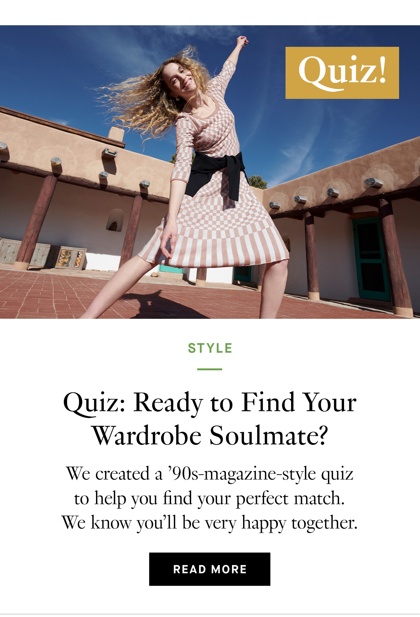 Ready to Find Your Wardrobe Soulmate?: We created a ’90s-magazine-style quiz to help you find your perfect match. We know you’ll be very happy together. 