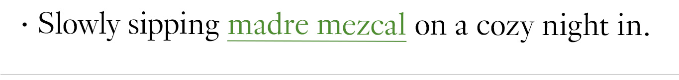 Slowly sipping madre mezcal on a cozy night in.