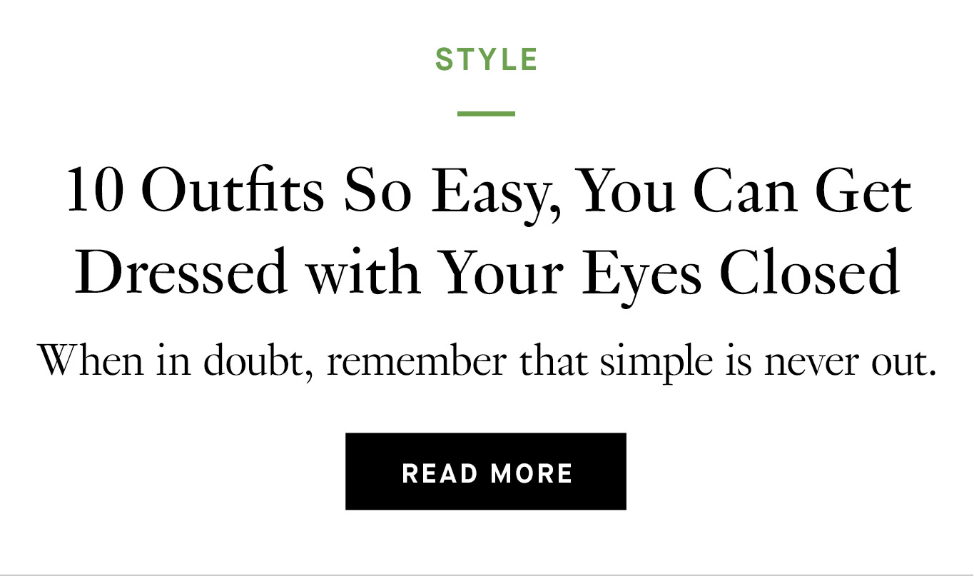 10 Outfits So Easy, You Can Get Dressed with Your Eyes Closed. When in doubt, remember that simple is never out.