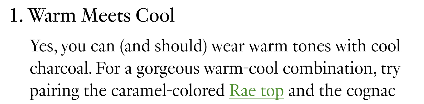 1. Warm Meets Cool: Yes, you can (and should) wear warm tones with cool charcoal. For a gorgeous warm-cool combination, try pairing the caramel-colored Rae top