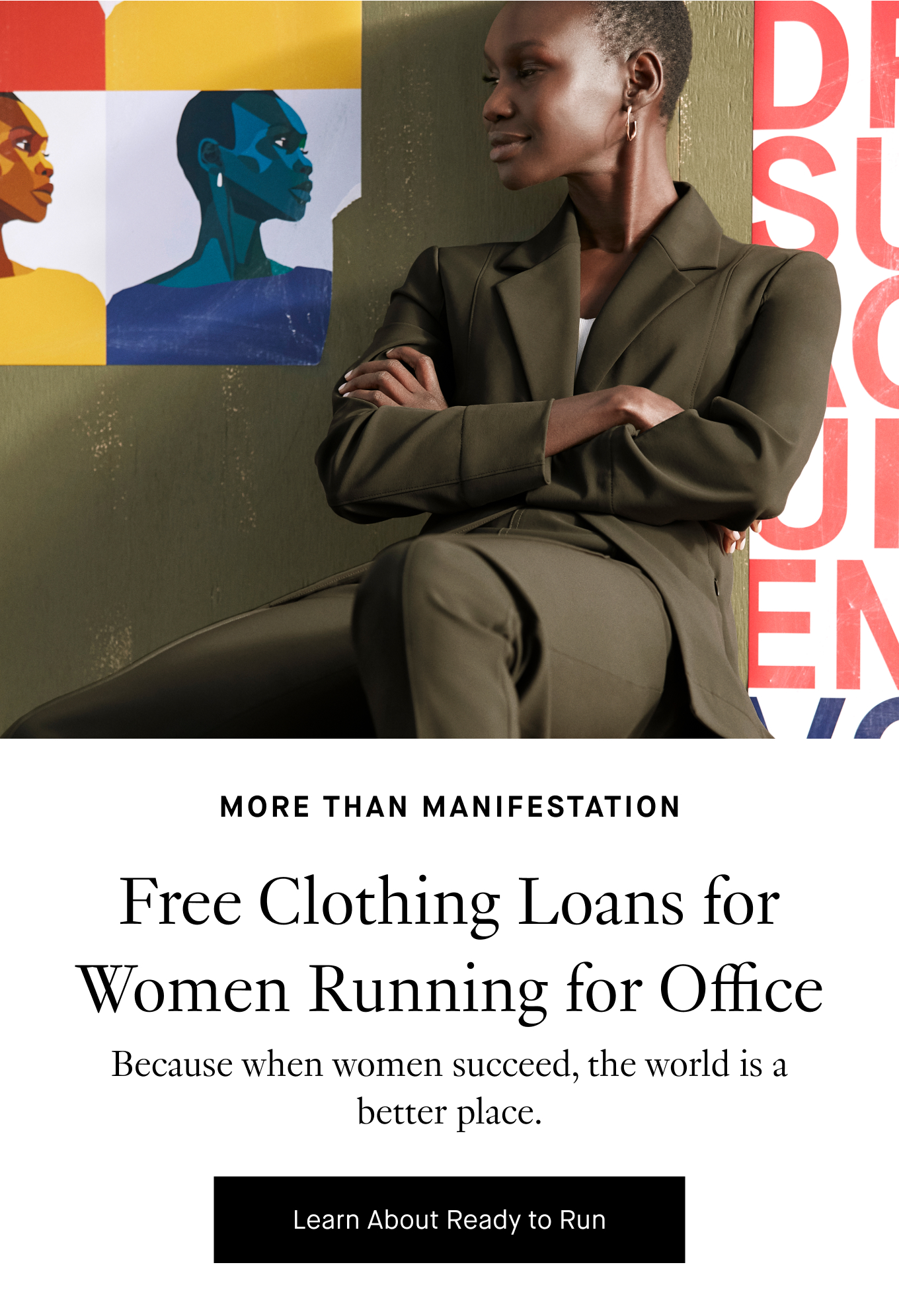 More Than Manifestation: Free Clothing Loans for Women Running for Office. Because when women succeed, the world is a better place. Learn About Ready to Run.