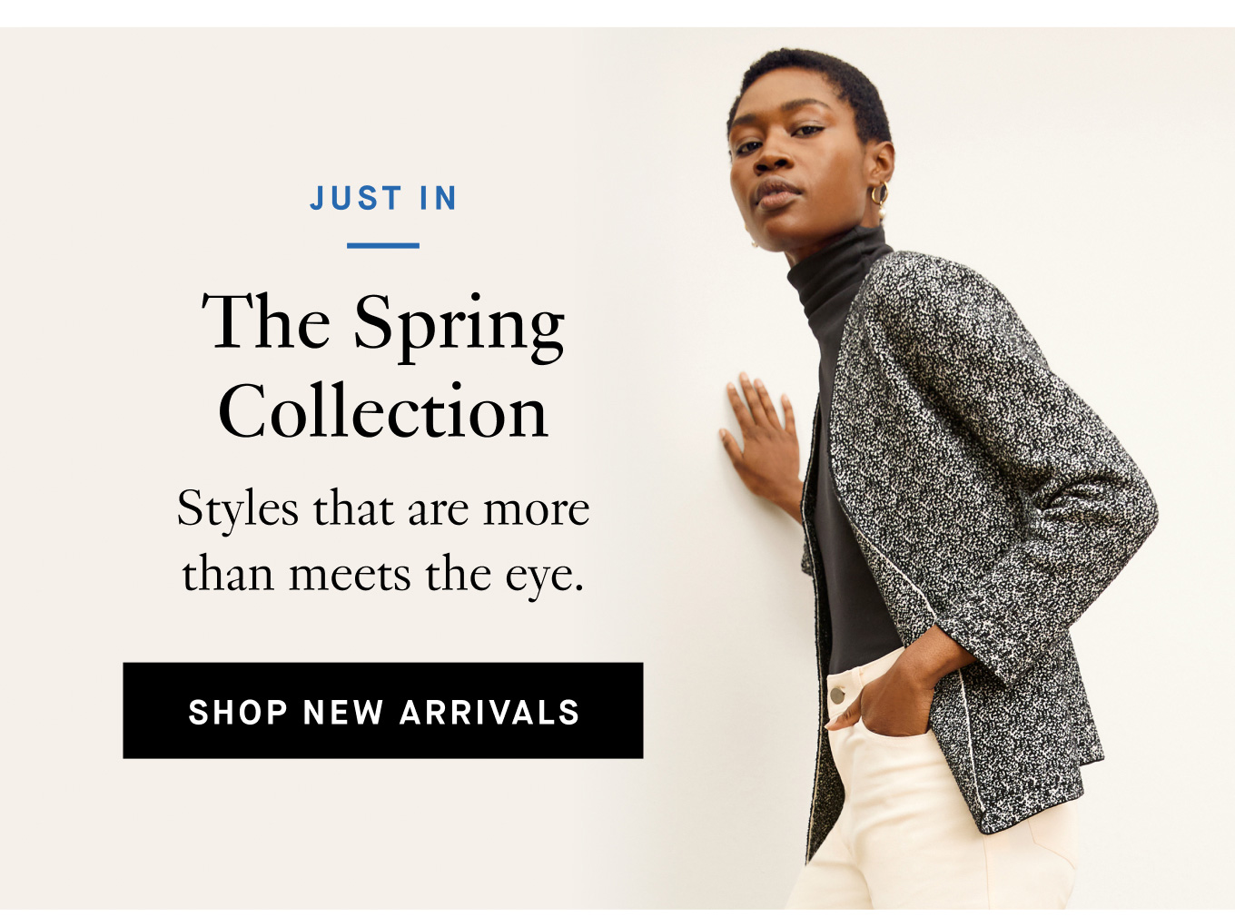 Just In: The Spring Collection. Styles that are more than meets the eye. Shop New Arrivals.