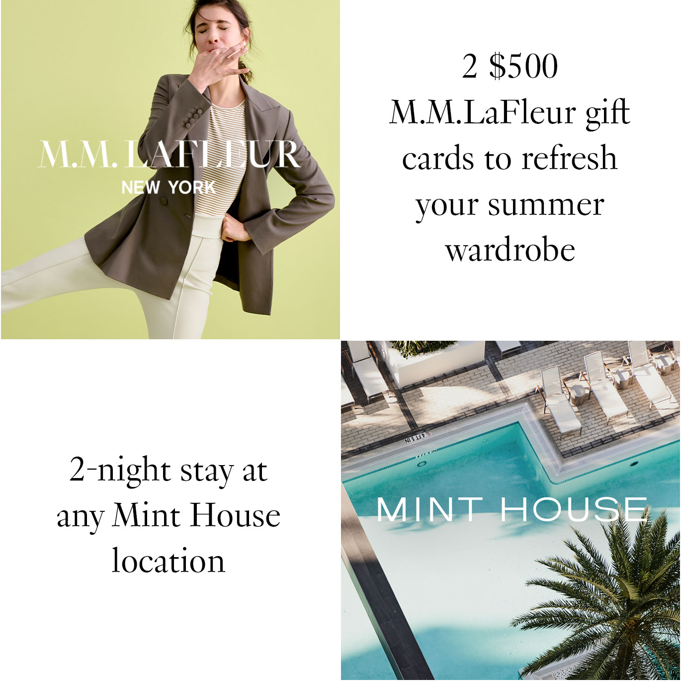 The Prizes: 2 $500 M.M.LaFleur gift cards to refresh your summer wardrobe. 2-night stay at any Mint House location.