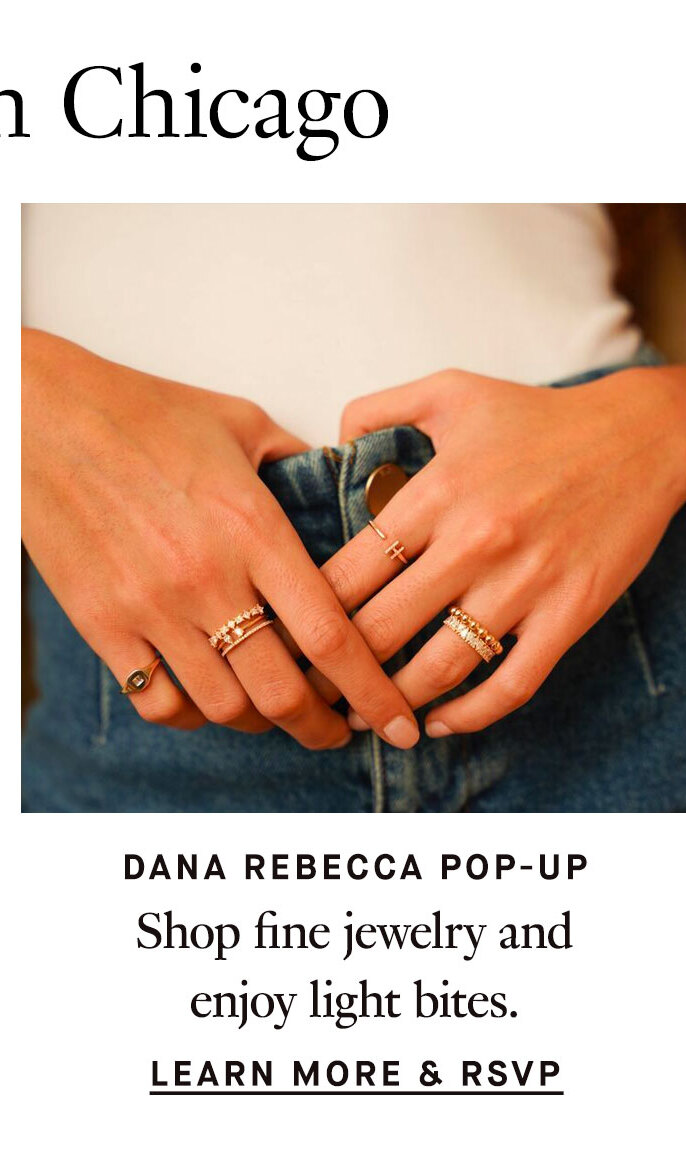 Visit Us in Chicago. Dana Rebecca Pop-Up: Shop fine jewelry and enjoy light bites. Learn More & RSVP.