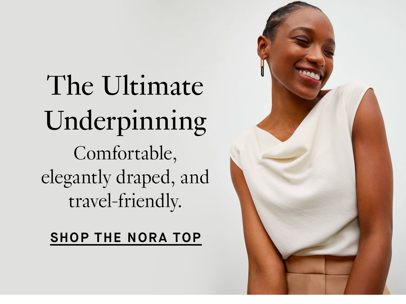 The Ultimate Underpinning. Comfortable, elegantly draped, and travel-friendly. Shop the Nora Top.