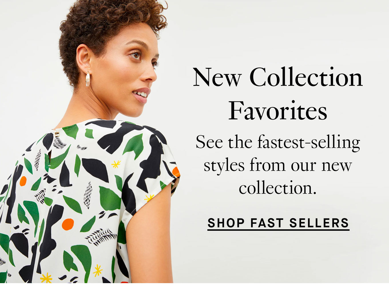 New Collection Favorites. See the fastest-sellings styles from our new collection. Shop Fast Sellers.