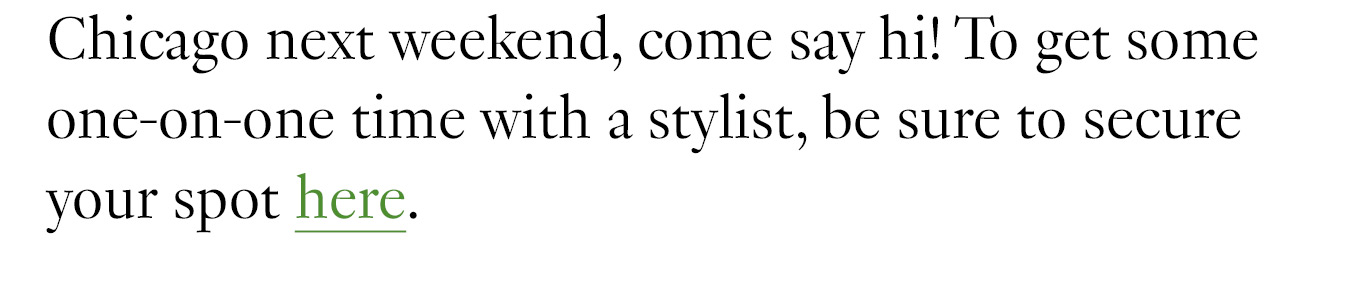 If you’re in Chicago next weekend, come say hi! To get some one-on-one time with a stylist, be sure to secure your spot here. As the pop-up was approaching, I found myself in the shoes of clients who returned to the office over the past year and a half. I wondered, What am I going to wear, and more importantly, does this mean I can't wear my slippers?! I decided that my strategy would be to mix and match my most comfortable and classic styles.