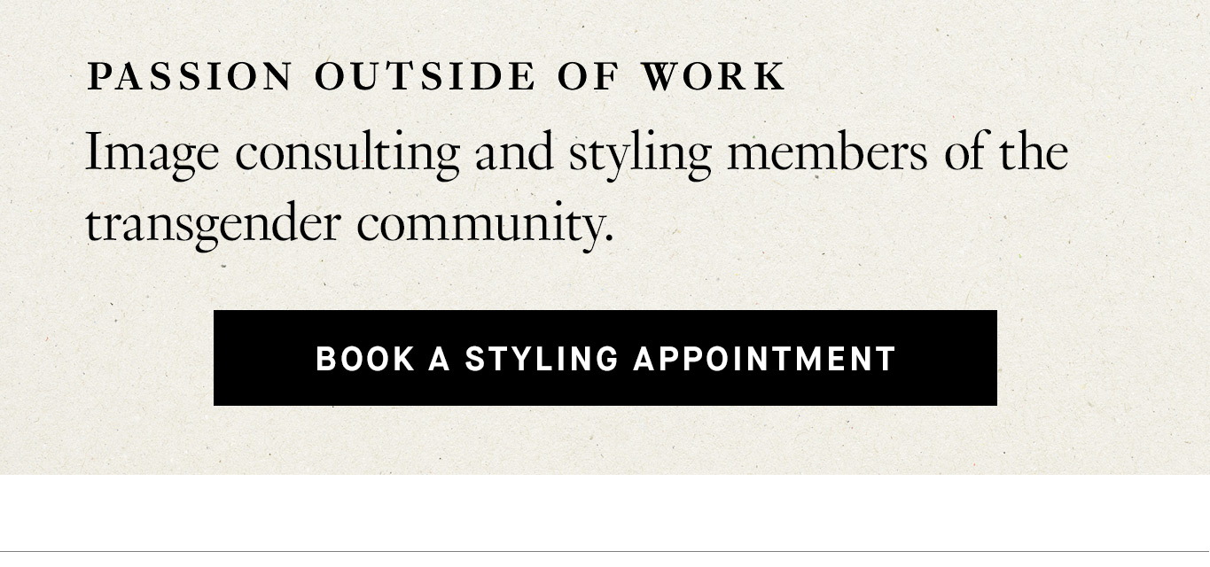 Passion outside of work: Image consulting and styling members of the transgender community. Book a Styling Appointment.