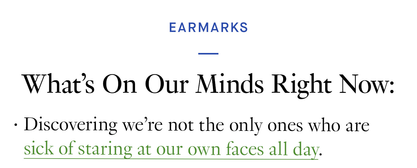 What's On Our Minds Right Now: Discovering we’re not the only ones who are sick of staring at our own faces all day.