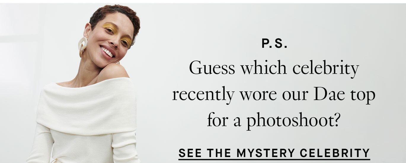 P.S. Guess which celebrity recently wore our Dae top for a photoshoot! Plus, did you know we recently released it in new colors? See the Mystery Celebrity.