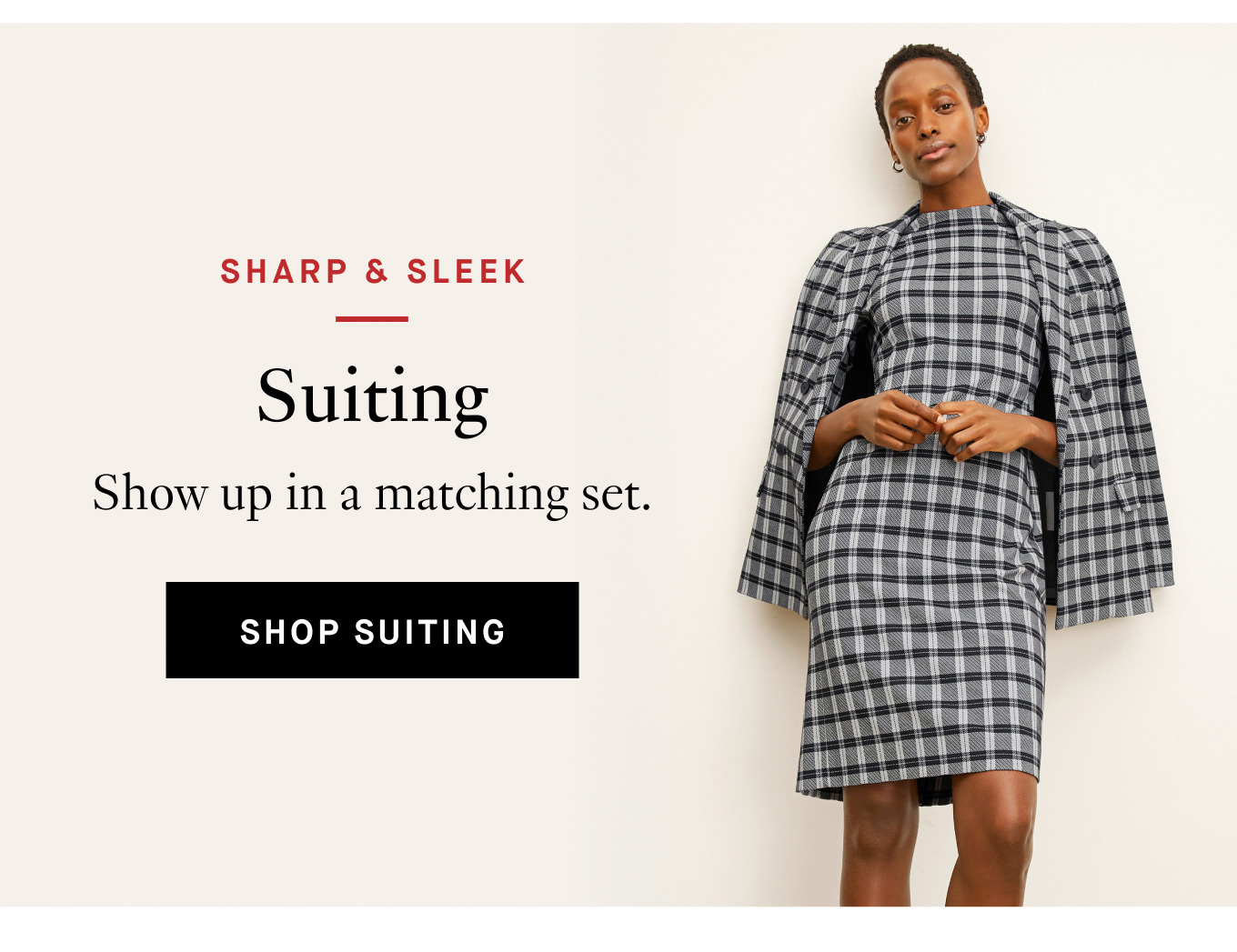 Sharp & Sleek: Suiting. Show up in a matching set. Shop Suiting.