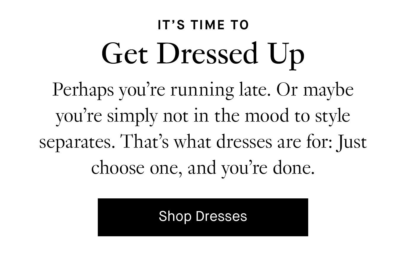 Perhaps you’re running late. Or maybe you’re simply not in the mood to style separates. That’s what dresses are for: Just choose one, and you’re done.