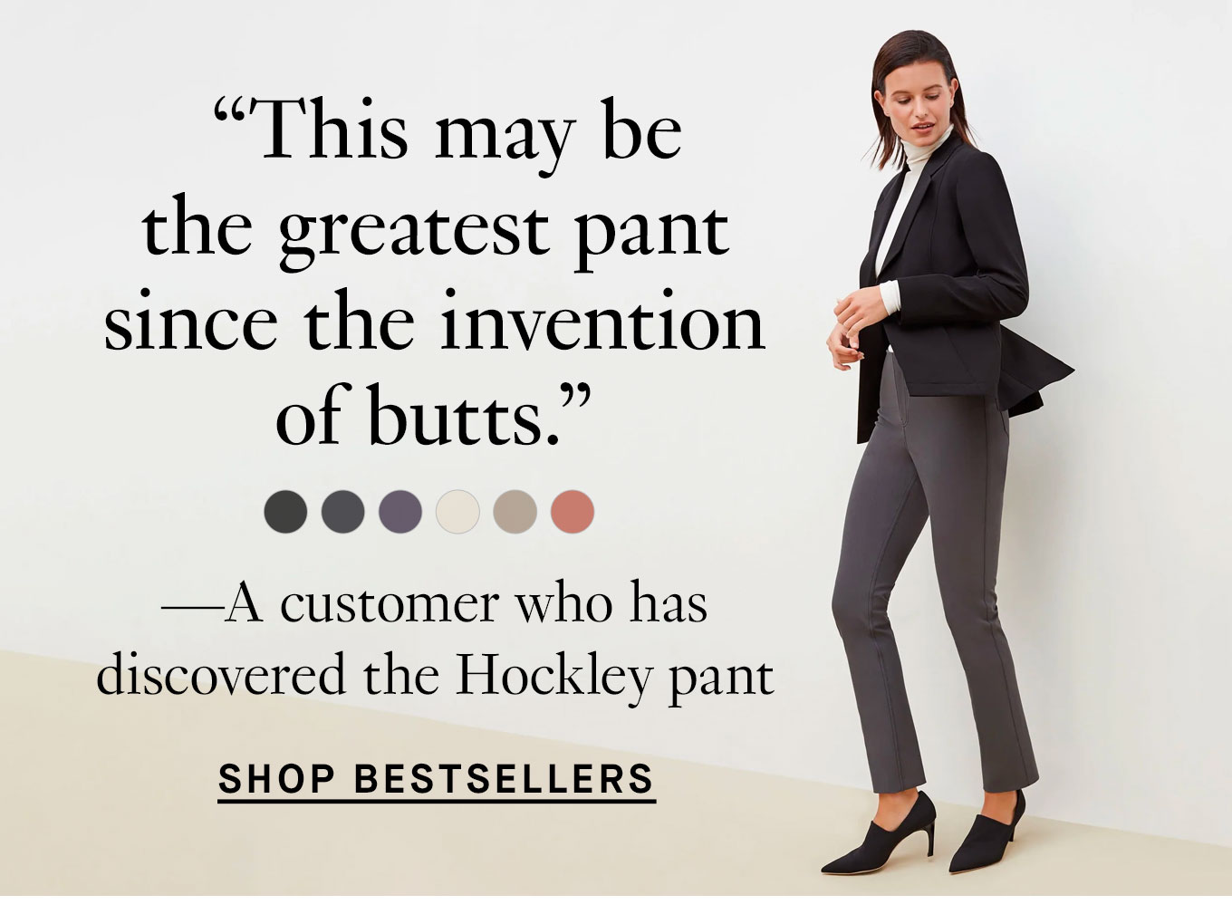 ''This may be the greatest pant since the invention of butts.'' - a customer who has discovered the hockley pant. 