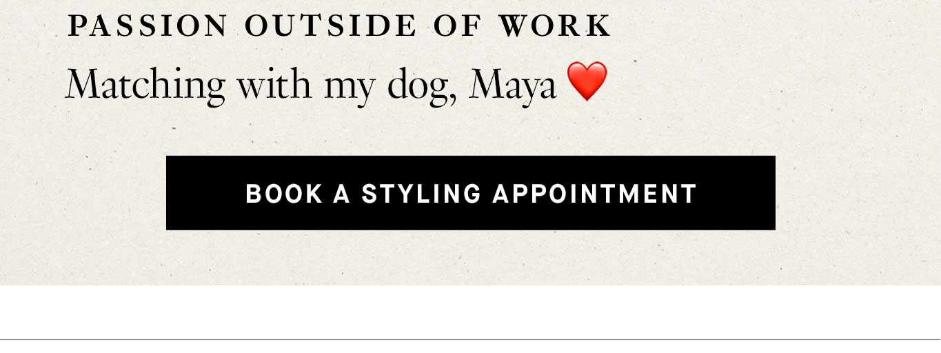 Passion outside of work: Matching with my dog, Maya. Book a Styling Appointment.