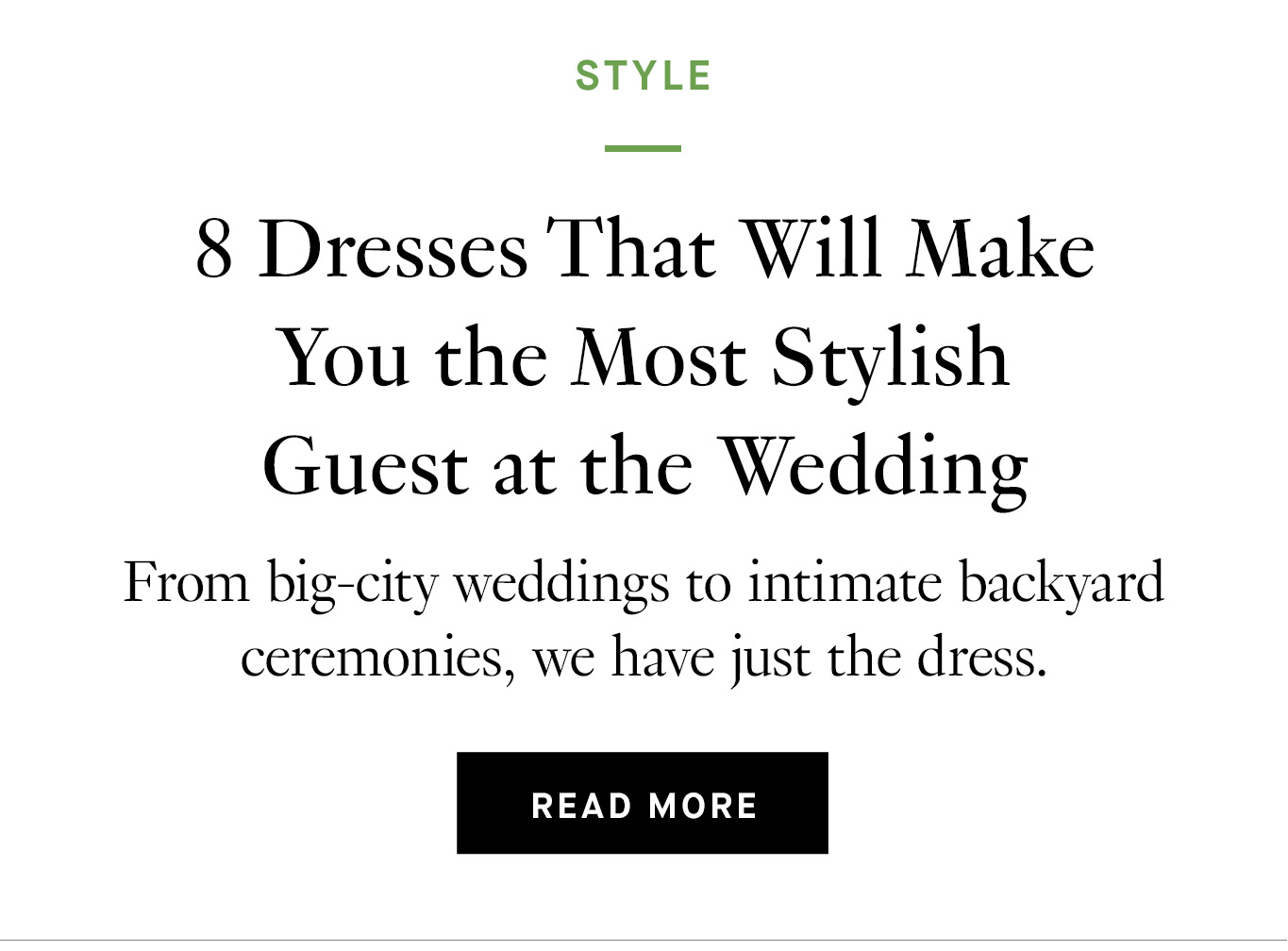 8 Dresses That Will Make You the Most Stylish Guest at the Wedding. Read More.