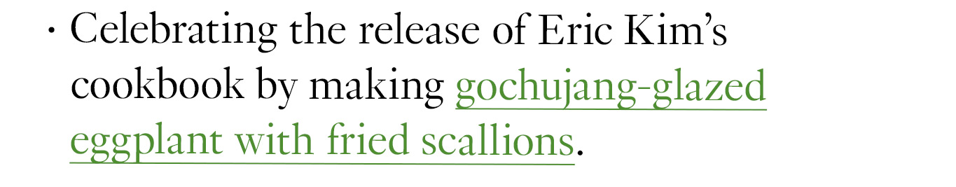 Celebrating the release of Eric Kim’s cookbook by making gochujang-glazed eggplant with fried scallions.