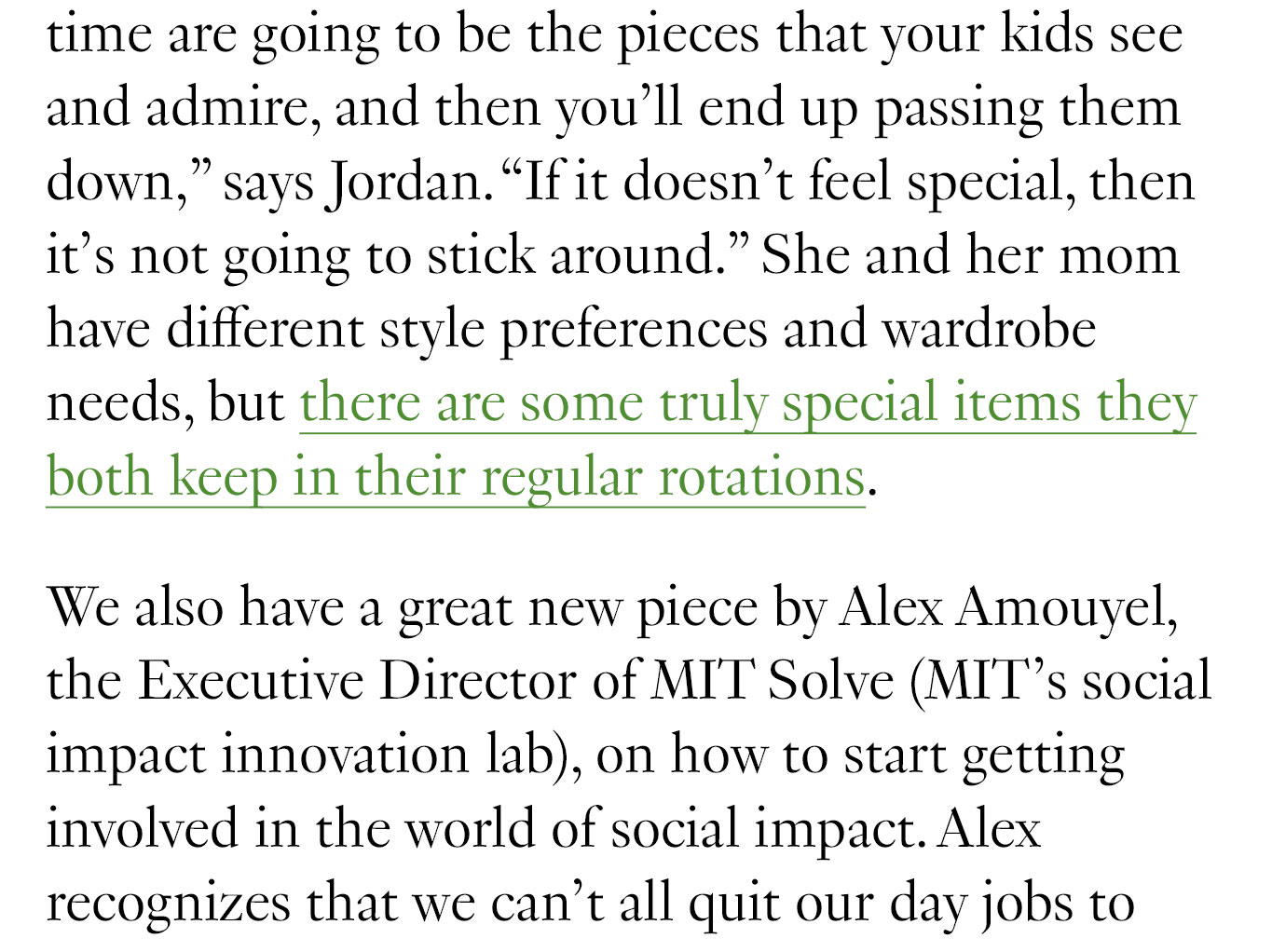 “Those pieces that you really love and wear all the time are going to be the pieces that your kids see and admire, and then you’ll end up passing them down,” says Jordan. “If it doesn't feel special, then it's not going to stick around.” She and her mom have different style preferences and wardrobe needs, but there are some truly special items they both keep in their regular rotations.