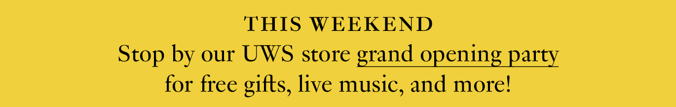 This weekend: Stop by our UWS store grand opening party for free gifts, live music, and more! 