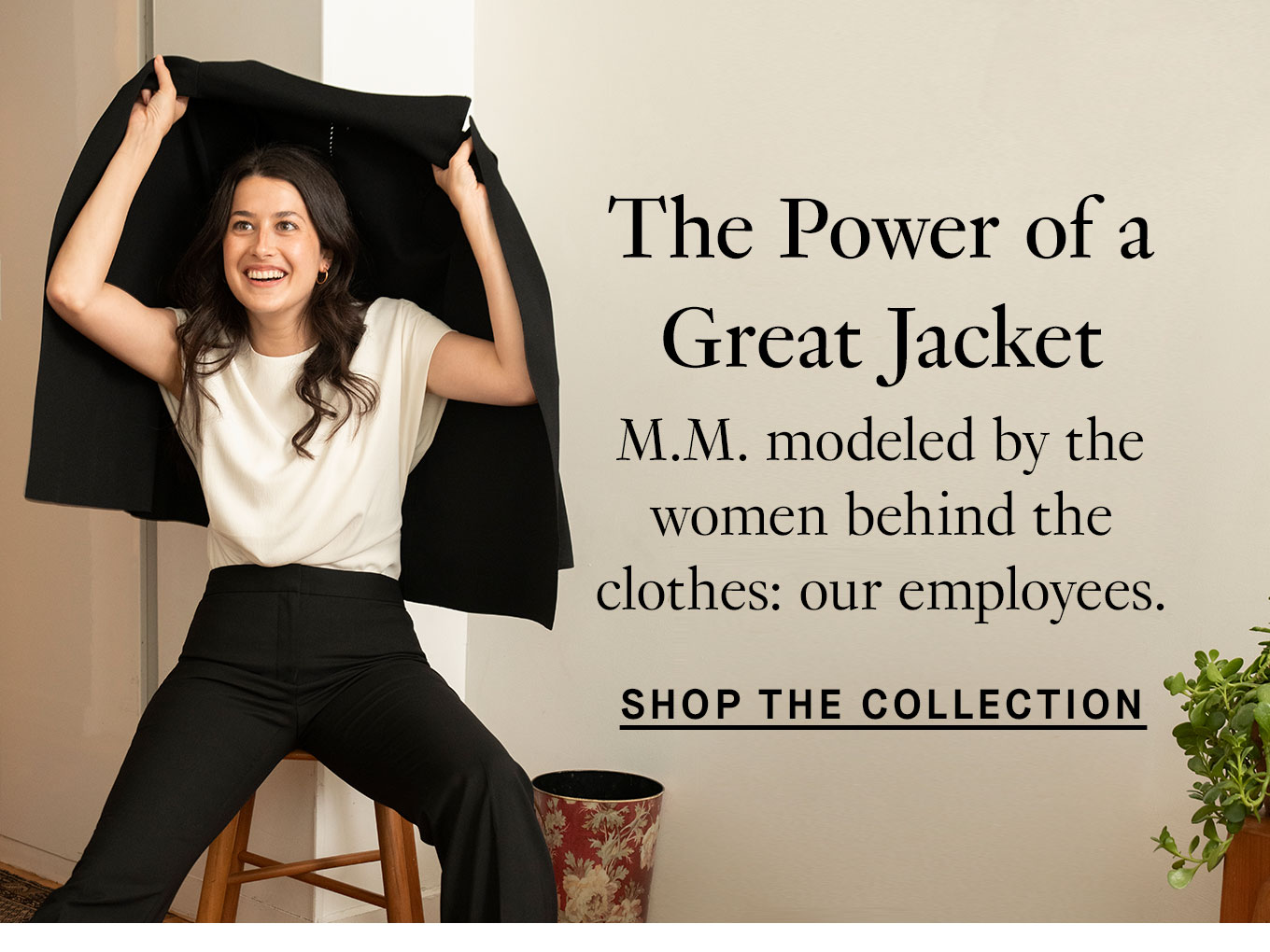 The Power of a Great Jacket. M.M. modeled by the women behind the clothes: our employees. Shop the Collection.