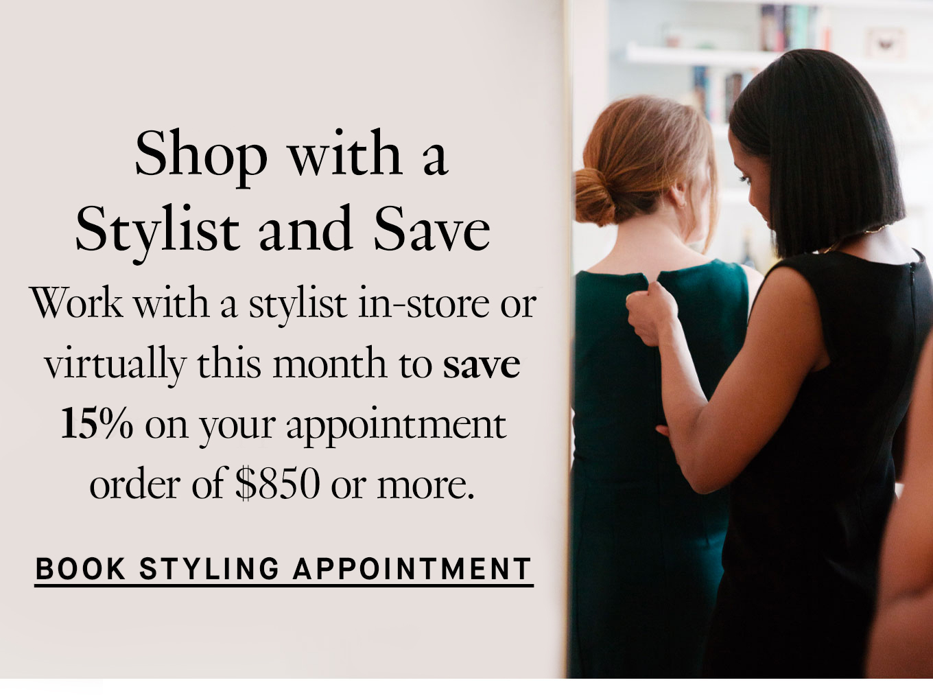 Shop with a Stylist and Save. Work with a stylist in-store or virtually this month to save 15% on your appointment order of $850 or more. Book Styling Appointment.