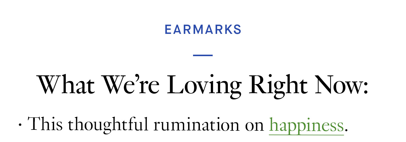  What We’re Loving Right Now: This thoughtful rumination on happiness.