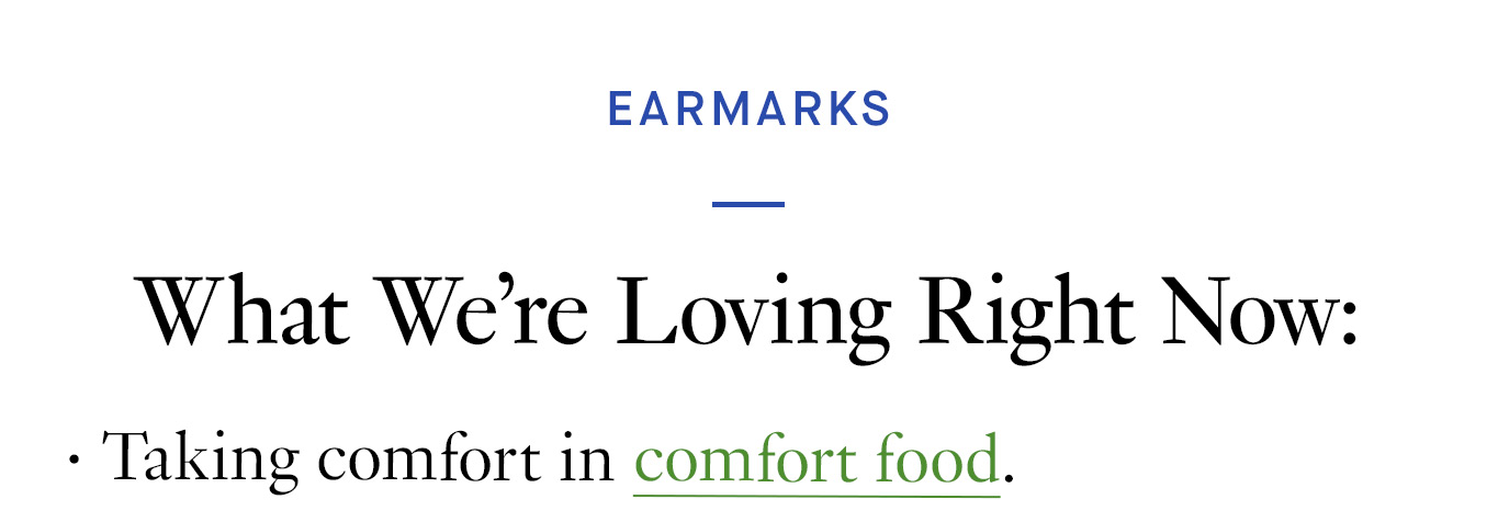 What We’re Loving Right Now: Taking comfort in comfort food.