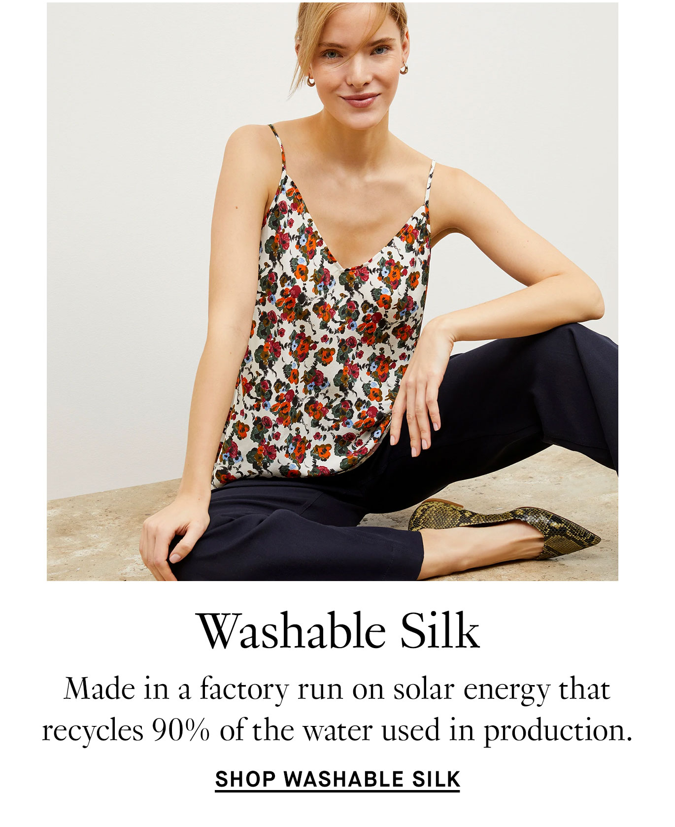 Washable Silk: Made in a factory run on solar energy that recycles 90% of the water used in production. Shop Washable Silk.