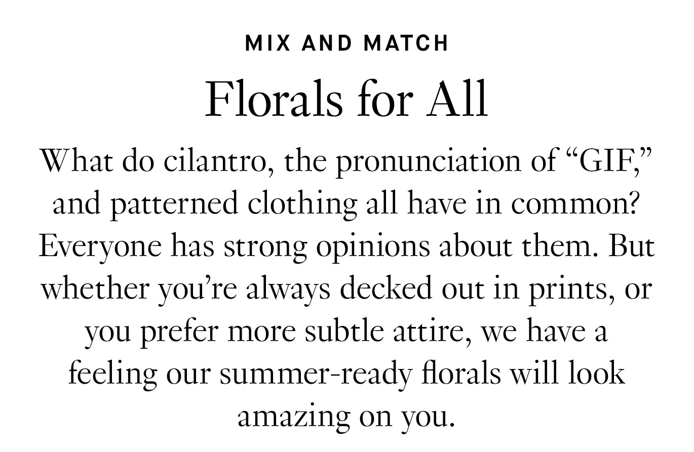 What do cilantro, the pronunciation of “GIF,” and patterned clothing all have in common? Everyone has strong opinions about them. But whether you’re always decked out in prints, or you prefer more subtle attire, we have a feeling our summer-ready florals will look amazing on you.