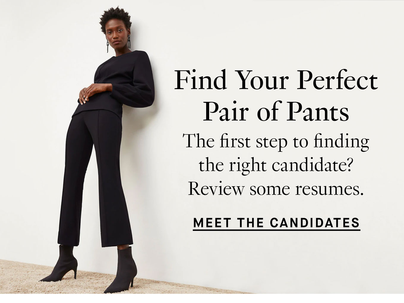 Speed Networking: Find Your Perfect Pair of Pants. The first step to finding the right candidate? Review some resumes. Meet the Candidates.