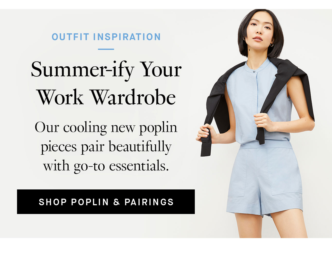 Summer-ify Your Work Wardrobe. Our cooling new poplin pieces pair beautifully with go-to essentials.