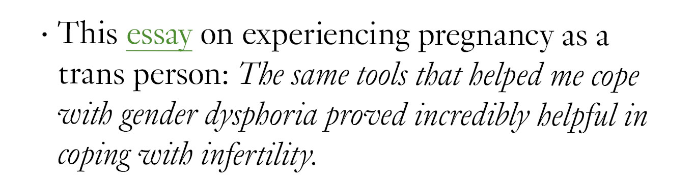 This essay on experiencing pregnancy as a trans person: The same tools that helped me cope with gender dysphoria proved incredibly helpful in coping with infertility.