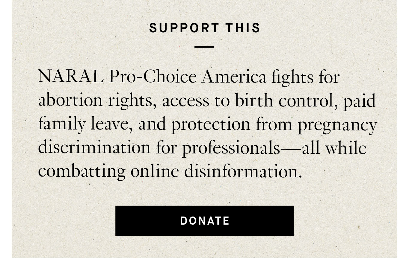 NARAL Pro-Choice America fights for abortion rights, access to birth control, paid family leave, and protection from pregnancy discrimination for professionals—all while combatting online disinformation.