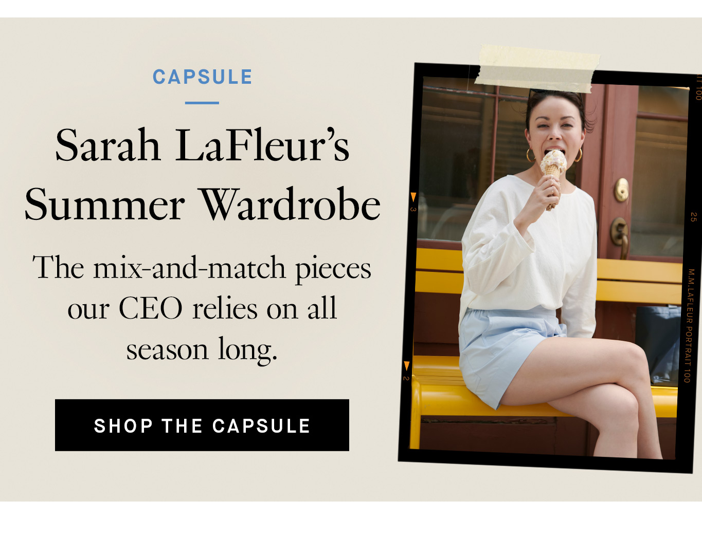 Sarah LaFleur’s Summer Wardrobe. The mix-and-match pieces our CEO relies on all season long. Shop the Capsule.