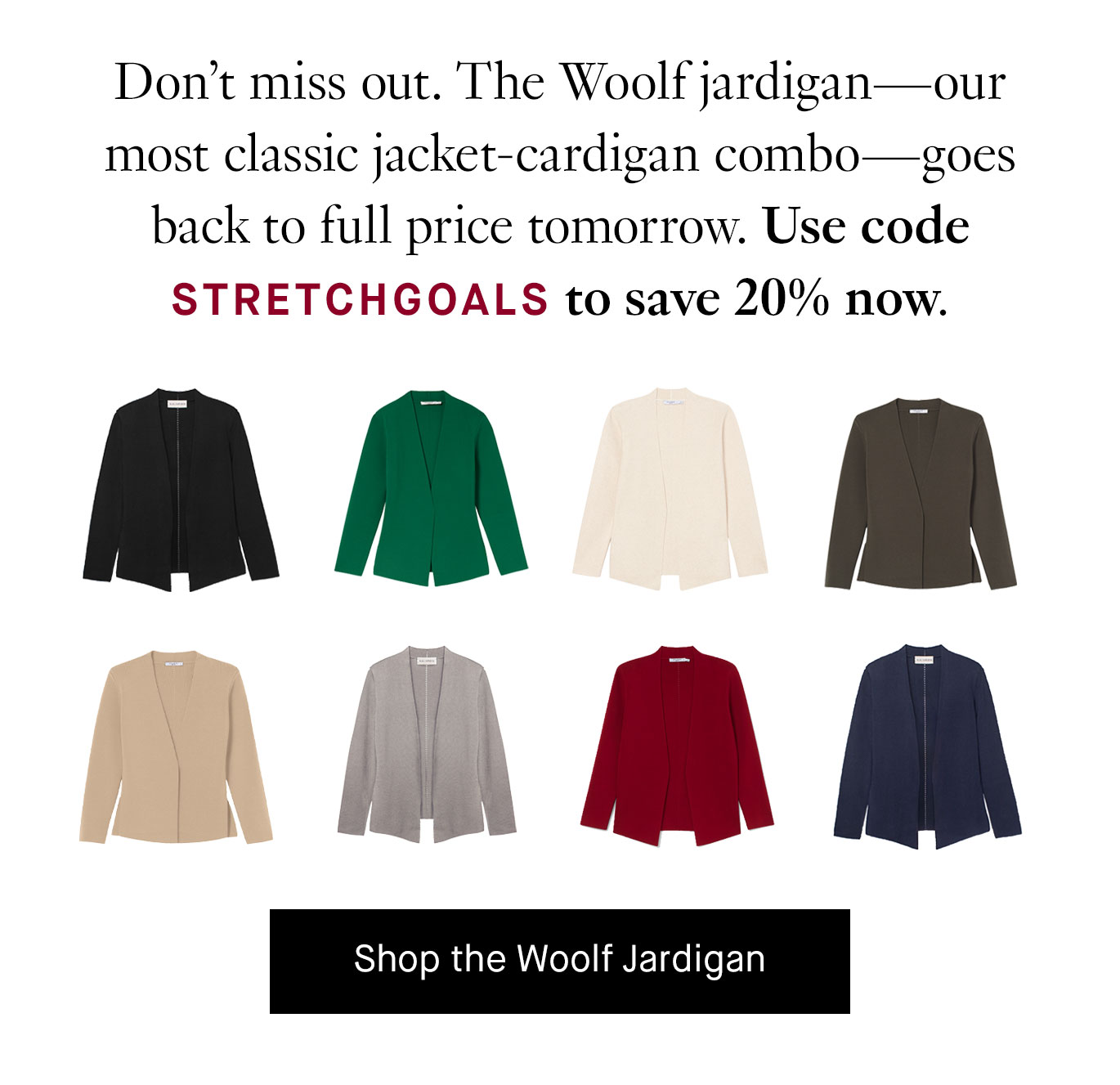 Don’t miss out. The Woolf jardigan—our most classic jacket-cardigan combo—goes back to full price tomorrow. Use code STRETCHGOALS to save 20% now. Shop the Woolf Jardigan