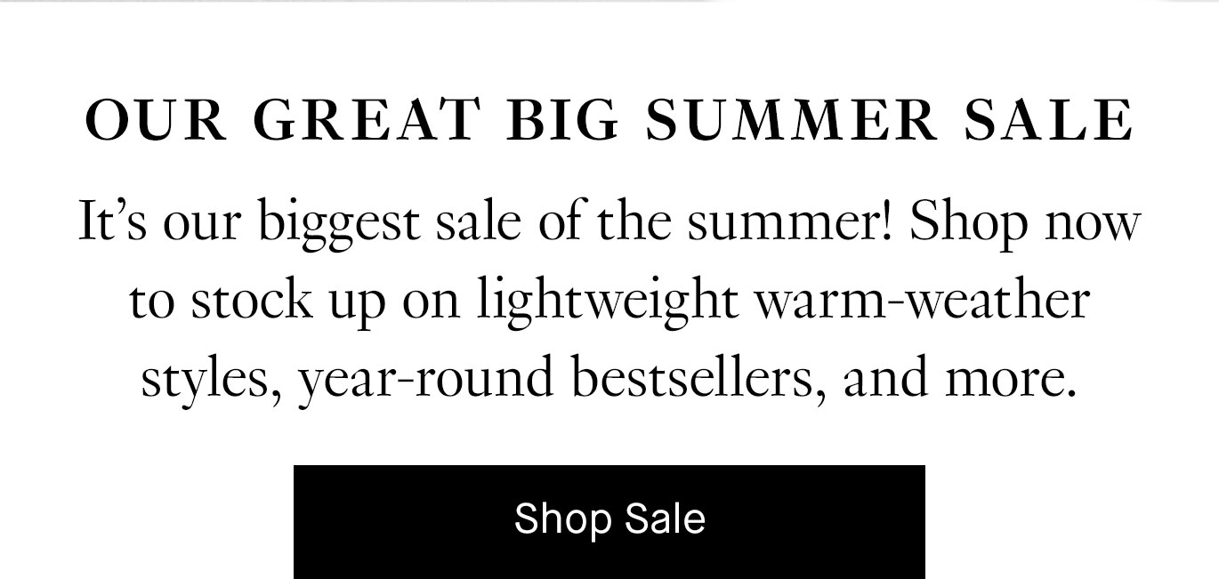 It’s our biggest sale of the summer! Shop now to stock up on lightweight warm-weather styles, year-round bestsellers, and more. Shop Sale.