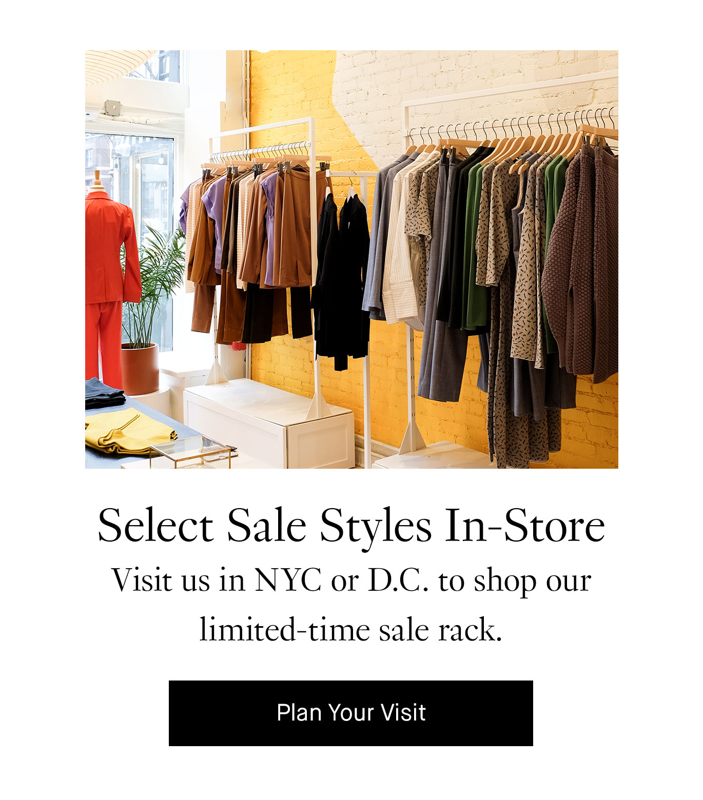 Select Sale Styles In-Store. Visit us in NYC or D.C. to shop our limited-time sale rack. Plan Your Visit.