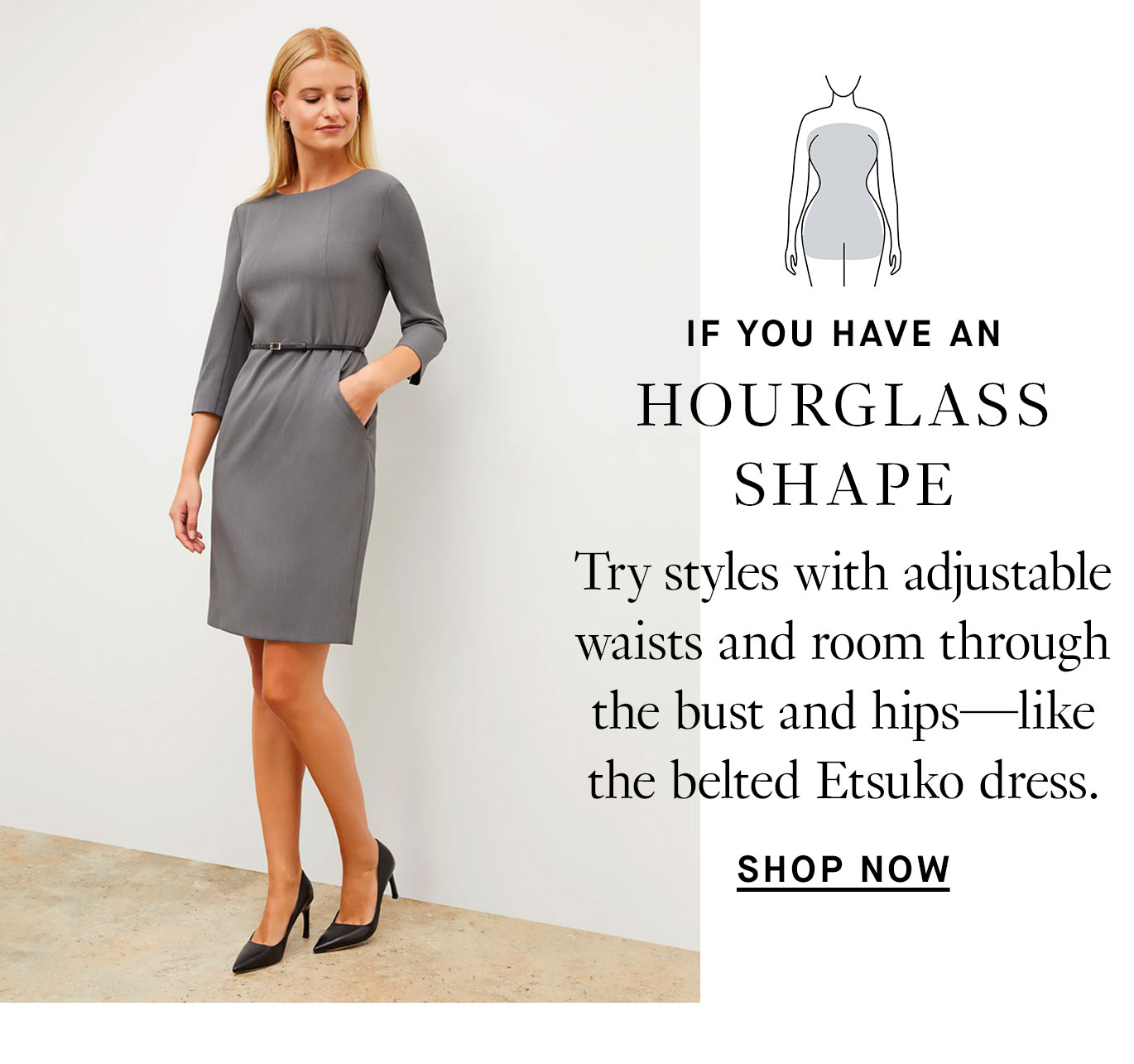 If you have an hourglass shape: try styles with adjustable waists and room through the bust and hips—like the belted Etsuko dress.