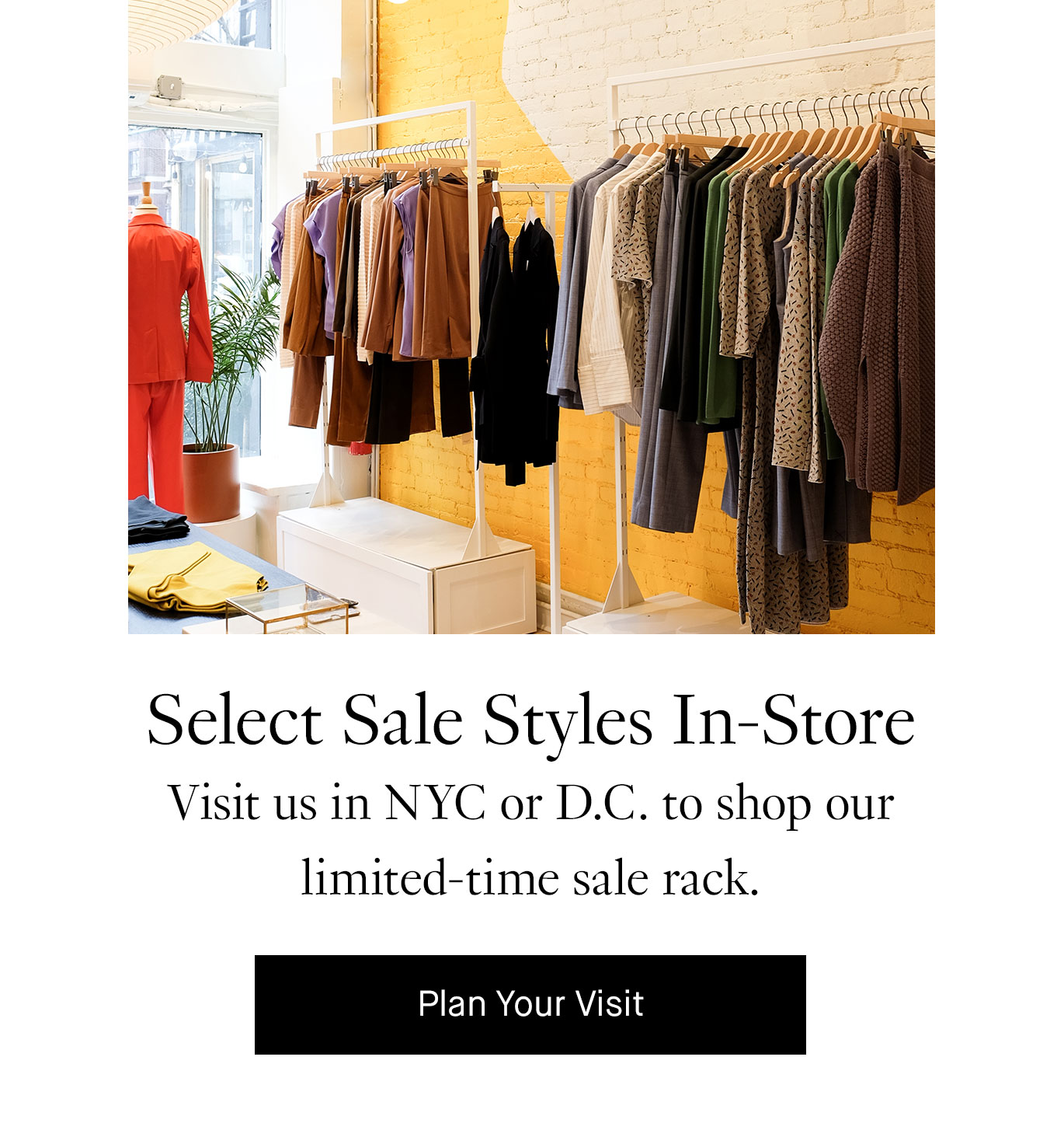 Select Sale Styles In-Store: Visit us in NYC or D.C. to shop our limited-time sale rack. Plan Your Visit.