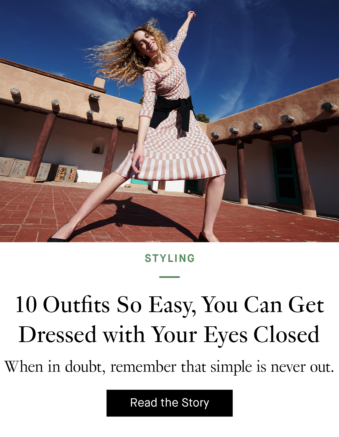 10 Outfits So Easy, You Can Get Dressed with Your Eyes Closed. Read More.