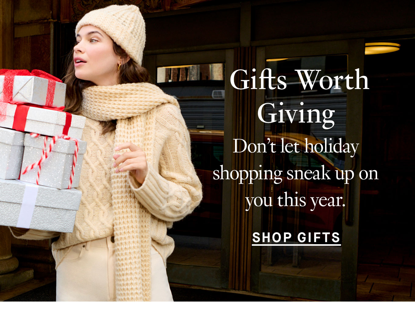 Gifts Worth Giving. Don’t let holiday shopping sneak up on you this year. Shop Gifts.