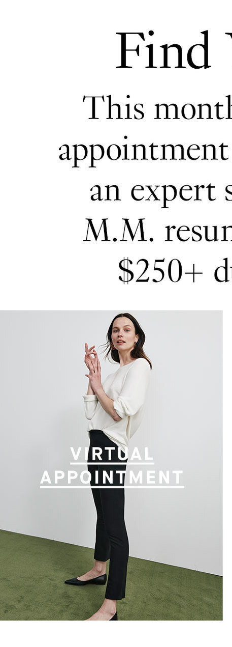 Find Your Perfect Pair This month only: Book a pants-focused appointment to find your fit with help from an expert stylist. Get a complimentary M.M. resume envelope when you spend $250+ during your styling session. Virtual Appointment.Store.