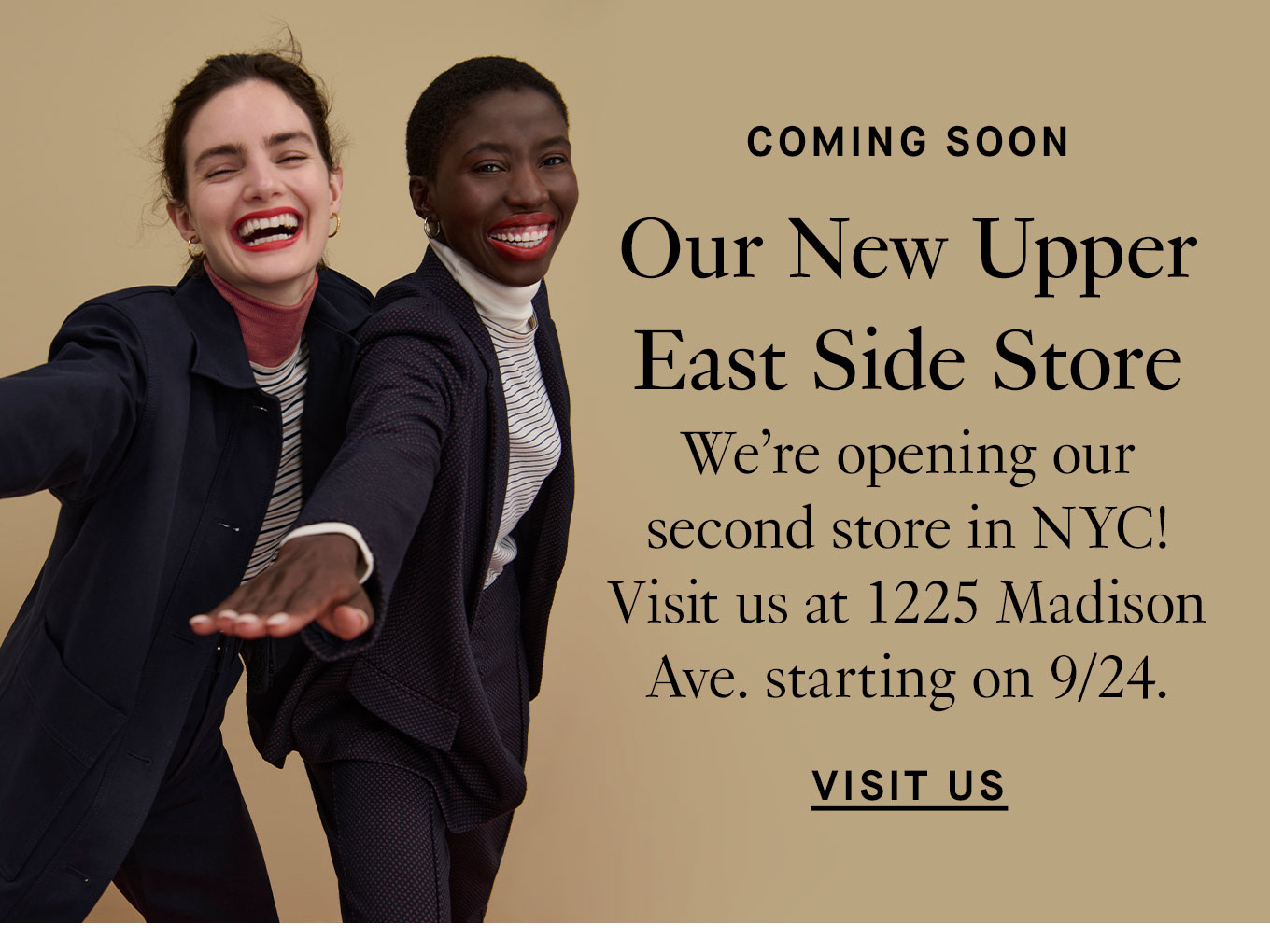 Coming Soon. Our New Upper East Side Store. We’re opening our second store in NYC! Visit us at 1225 Madison Ave. starting on 9/24. Visit Us.