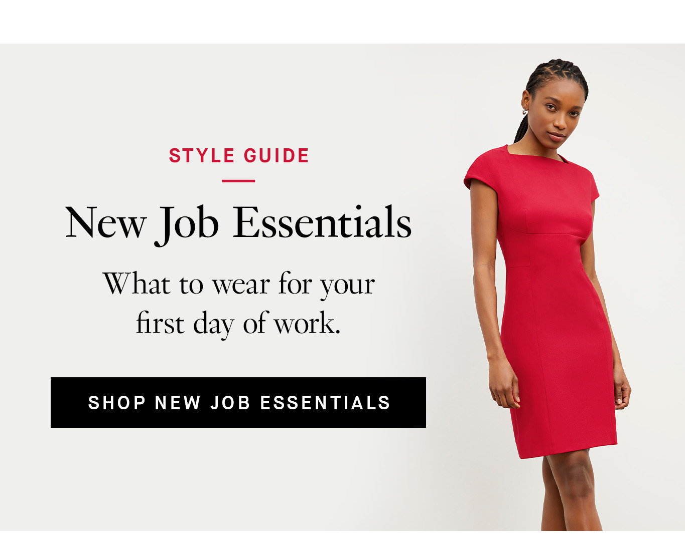 Style Guide: New Job Essentials. What to wear for your first day of work. Shop New Job Essentials.