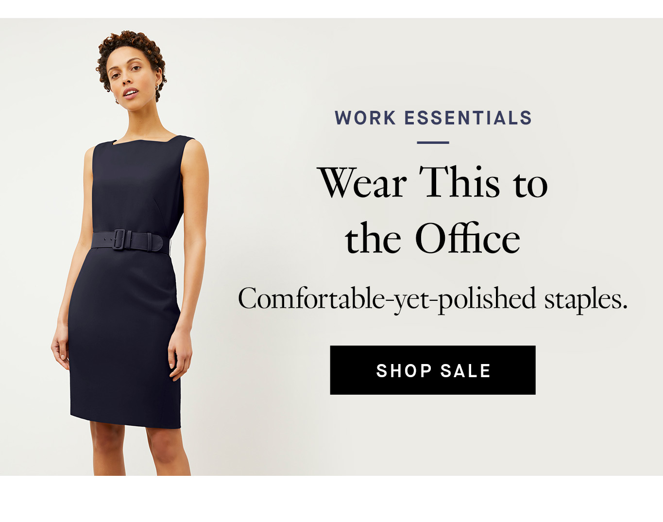 Work Essentials: Wear This to the Office. Comfortable-yet-polished staples. Shop Work Essentials.